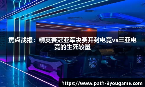 焦点战报：精英赛冠亚军决赛开封电竞vs三亚电竞的生死较量