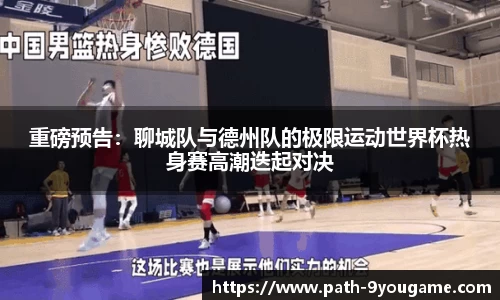 重磅预告：聊城队与德州队的极限运动世界杯热身赛高潮迭起对决