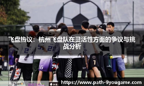 飞盘热议：杭州飞盘队在灵活性方面的争议与挑战分析